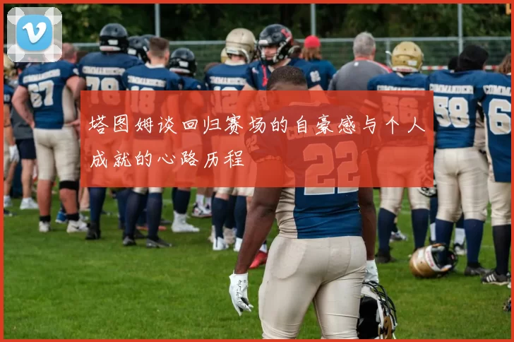 塔图姆谈回归赛场的自豪感与个人成就的心路历程