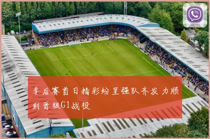 季后赛首日精彩纷呈强队齐发力顺利晋级G1战役