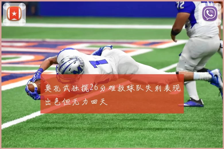 奥孔武独揽26分难救球队失利表现出色但无力回天