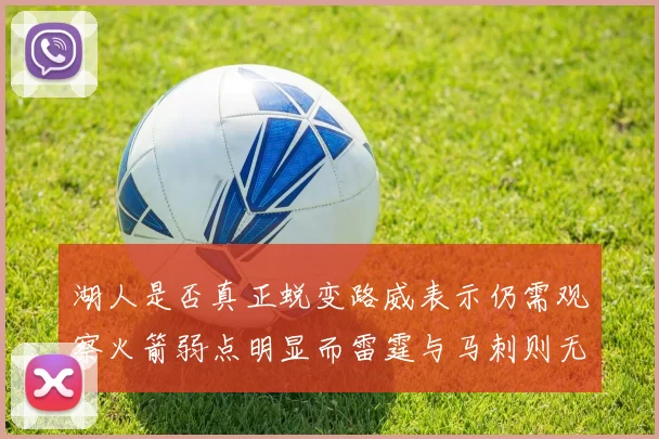 湖人是否真正蜕变路威表示仍需观察火箭弱点明显而雷霆与马刺则无明显缺陷