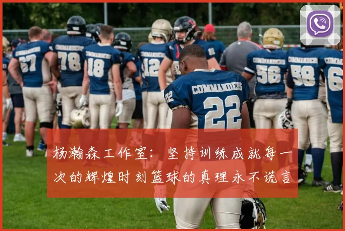 杨瀚森工作室：坚持训练成就每一次的辉煌时刻篮球的真理永不谎言