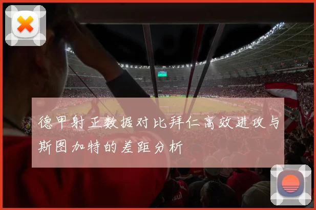 德甲射正数据对比拜仁高效进攻与斯图加特的差距分析