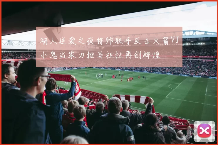 湖人逆袭之夜将帅联手反击火箭VJ小鬼当家力挫马祖拉再创辉煌