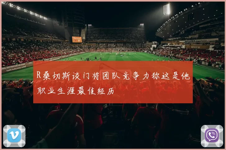 R桑切斯谈门将团队竞争力称这是他职业生涯最佳经历