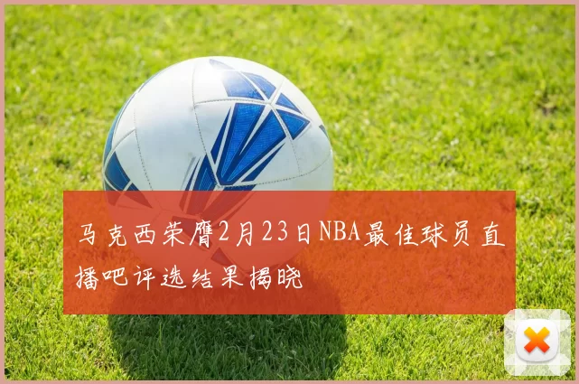 马克西荣膺2月23日NBA最佳球员直播吧评选结果揭晓